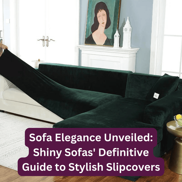 Sofa Elegance Unveiled: Shiny Sofas' Definitive Guide to Stylish Slipcovers