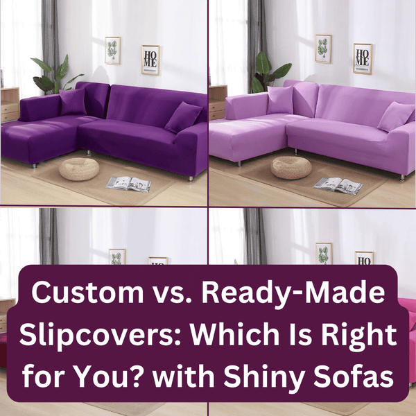 Custom vs. Ready-Made Slipcovers: Which Is Right for You? with Shiny Sofas