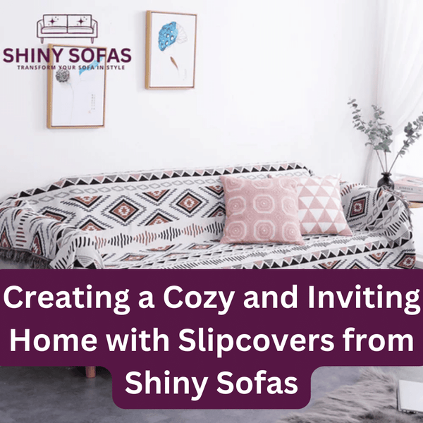 Creating a Cozy and Inviting Home with Slipcovers from Shiny Sofas