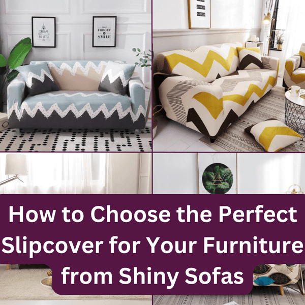 How to Choose the Perfect Slipcover for Your Furniture from Shiny Sofas