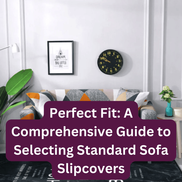 Perfect Fit: A Comprehensive Guide to Selecting Standard Sofa Slipcovers