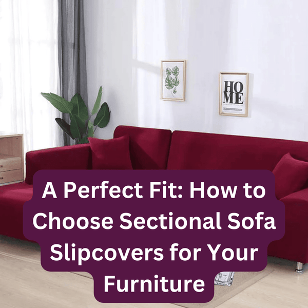 A Perfect Fit: How to Choose Sectional Sofa Slipcovers for Your Furniture