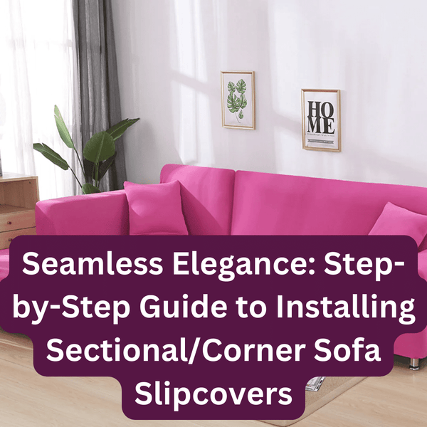 Seamless Elegance: Step-by-Step Guide to Installing Sectional/Corner Sofa Slipcovers