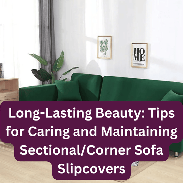 Long-Lasting Beauty: Tips for Caring and Maintaining Sectional/Corner Sofa Slipcovers