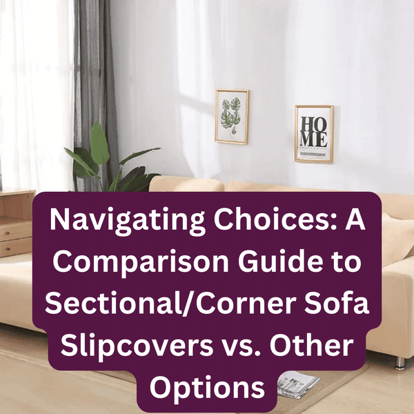 Navigating Choices: A Comparison Guide to Sectional/Corner Sofa Slipcovers vs. Other Options