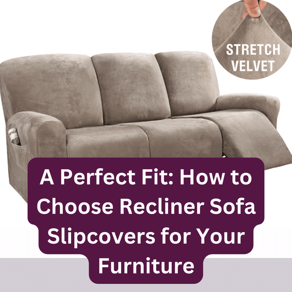 A Perfect Fit: How to Choose Recliner Sofa Slipcovers for Your Furniture