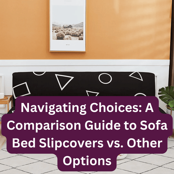 Navigating Choices: A Comparison Guide to Sofa Bed Slipcovers vs. Other Options